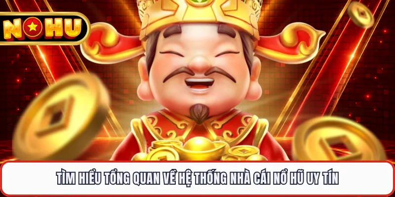 Tìm hiểu tổng quan về hệ thống nhà cái nổ hũ uy tín